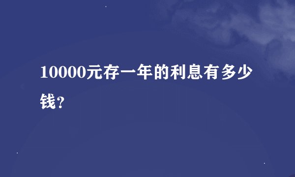10000元存一年的利息有多少钱？