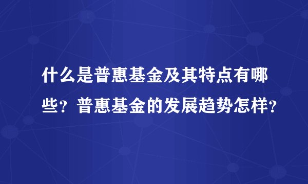 什么是普惠基金及其特点有哪些？普惠基金的发展趋势怎样？