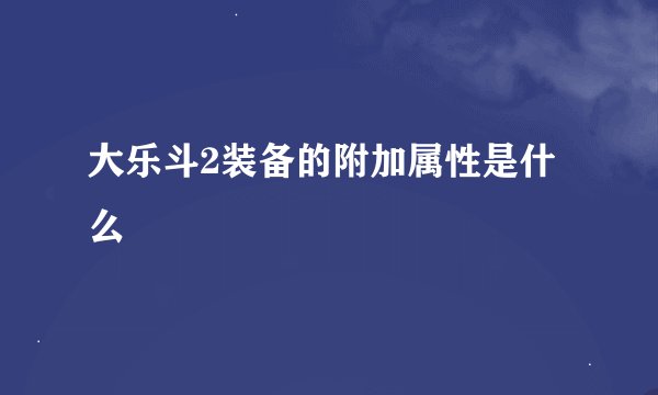 大乐斗2装备的附加属性是什么
