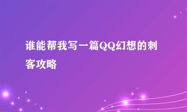 谁能帮我写一篇QQ幻想的刺客攻略