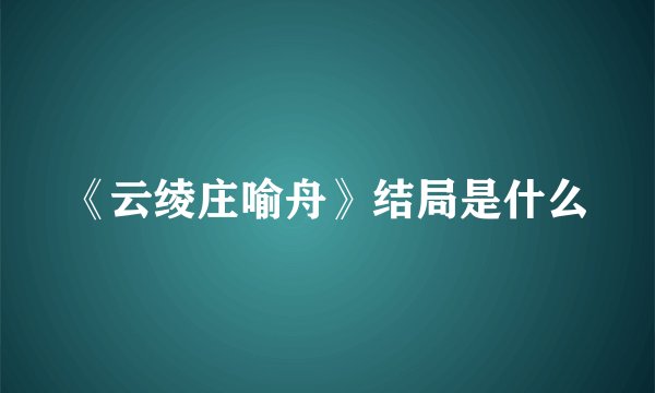 《云绫庄喻舟》结局是什么