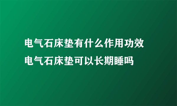 电气石床垫有什么作用功效 电气石床垫可以长期睡吗