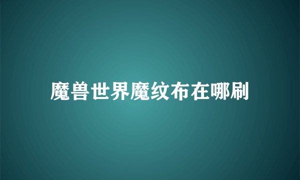 魔兽世界魔纹布在哪刷
