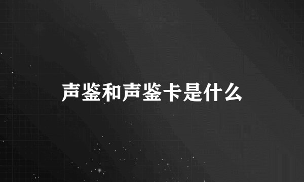 声鉴和声鉴卡是什么