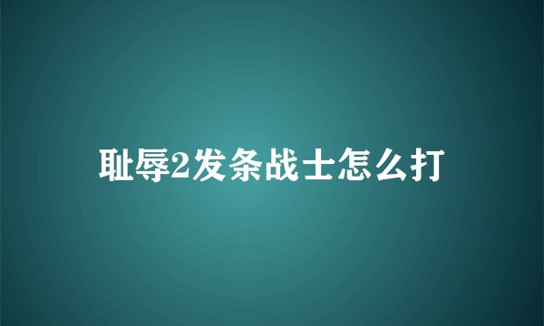 耻辱2发条战士怎么打