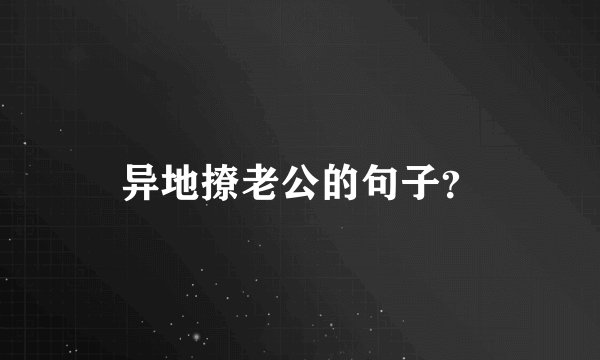 异地撩老公的句子？