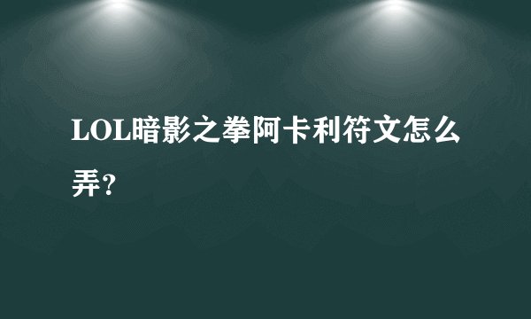 LOL暗影之拳阿卡利符文怎么弄？