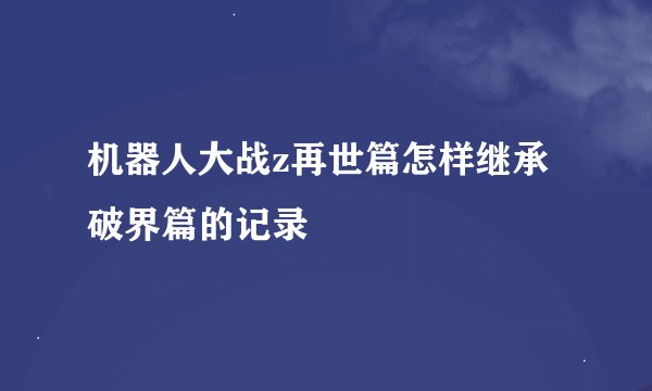 机器人大战z再世篇怎样继承破界篇的记录