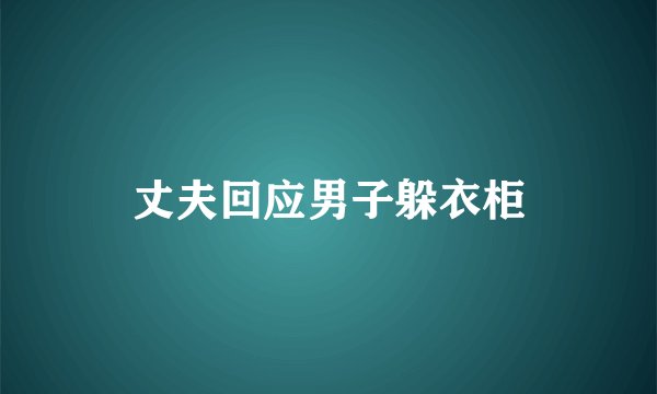 丈夫回应男子躲衣柜