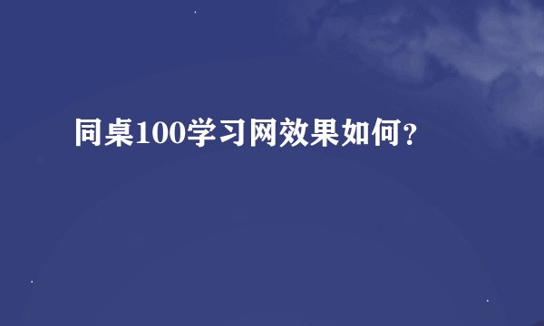 同桌100学习网效果如何？