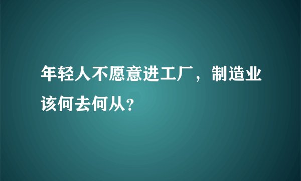 年轻人不愿意进工厂，制造业该何去何从？