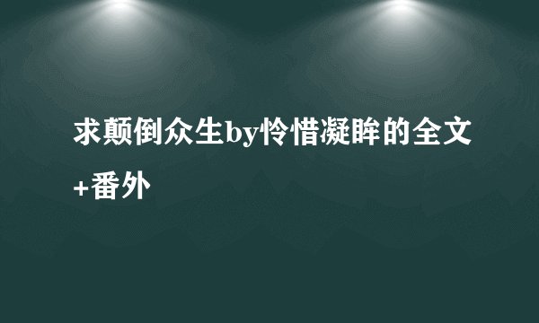 求颠倒众生by怜惜凝眸的全文+番外