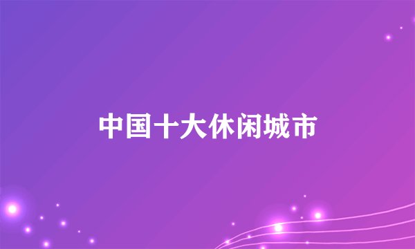 中国十大休闲城市