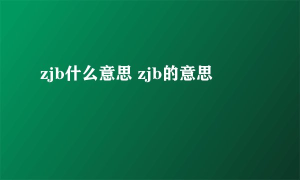zjb什么意思 zjb的意思