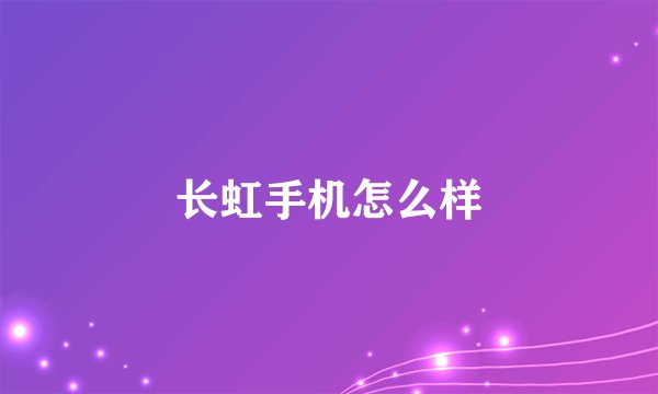 长虹手机怎么样