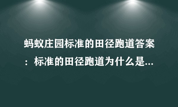 蚂蚁庄园标准的田径跑道答案：标准的田径跑道为什么是椭圆形，而不是长方形的呢？
