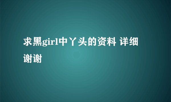 求黑girl中丫头的资料 详细 谢谢