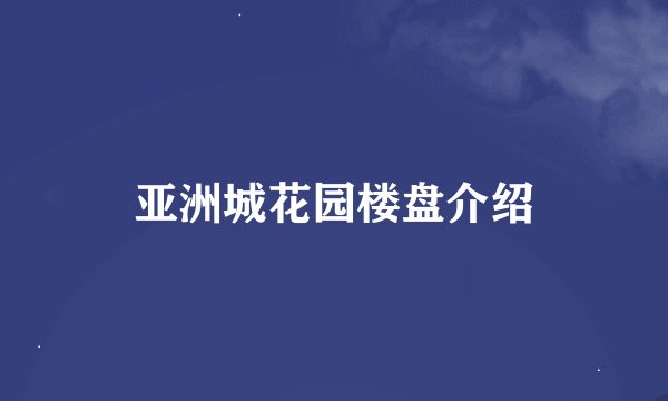 亚洲城花园楼盘介绍