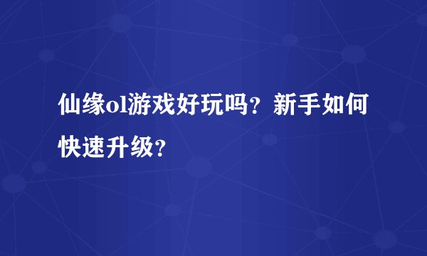 仙缘ol游戏好玩吗？新手如何快速升级？