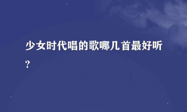 少女时代唱的歌哪几首最好听?