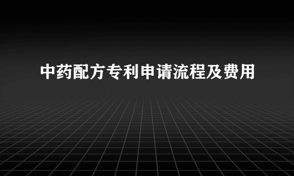 中药配方专利申请流程及费用