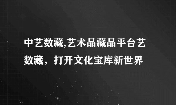 中艺数藏,艺术品藏品平台艺数藏，打开文化宝库新世界