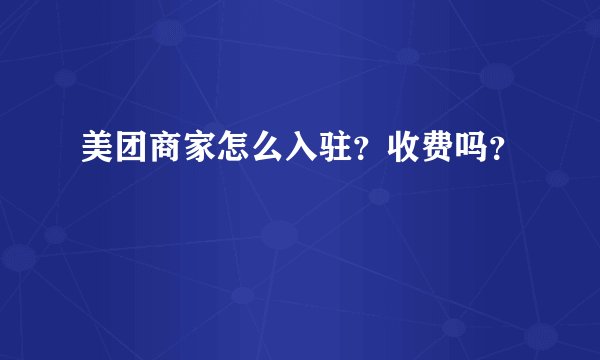 美团商家怎么入驻？收费吗？