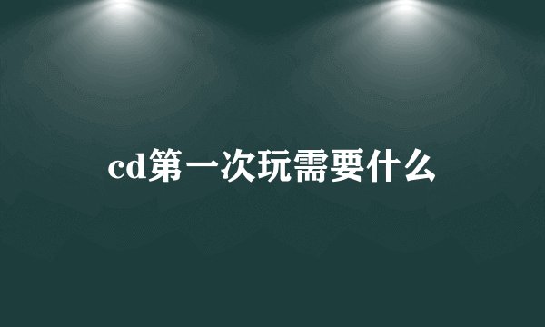 cd第一次玩需要什么