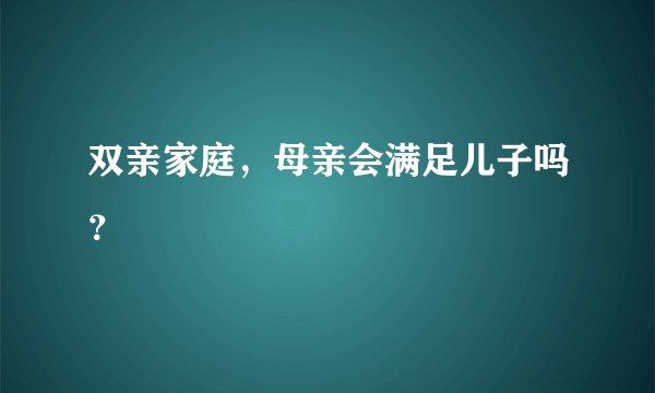 双亲家庭，母亲会满足儿子吗？