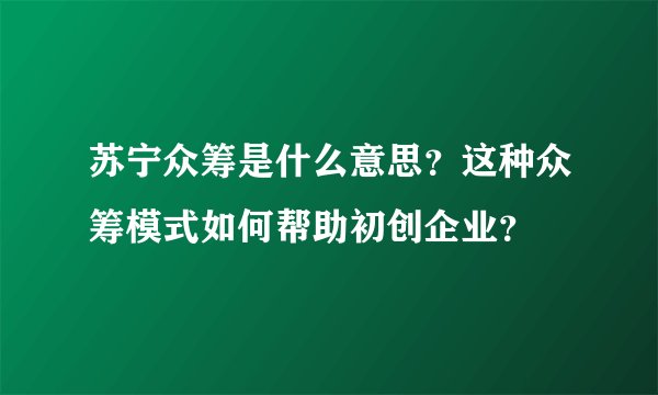 苏宁众筹是什么意思？这种众筹模式如何帮助初创企业？
