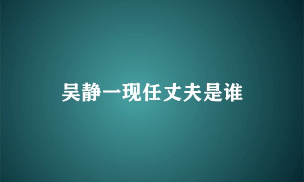 吴静一现任丈夫是谁