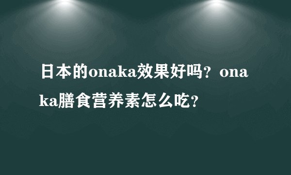 日本的onaka效果好吗?onaka膳食营养素怎么吃?
