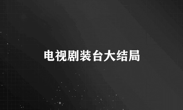 电视剧装台大结局