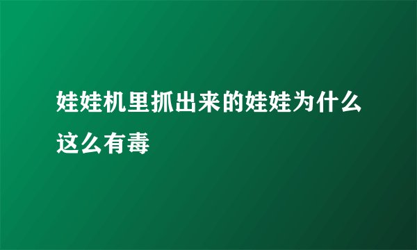 娃娃机里抓出来的娃娃为什么这么有毒