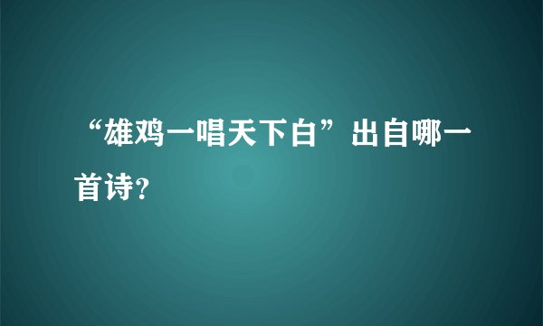 “雄鸡一唱天下白”出自哪一首诗？