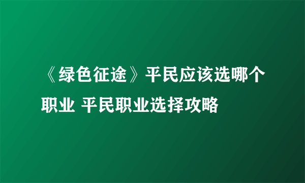 《绿色征途》平民应该选哪个职业 平民职业选择攻略