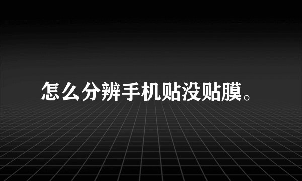 怎么分辨手机贴没贴膜。