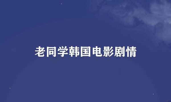 老同学韩国电影剧情