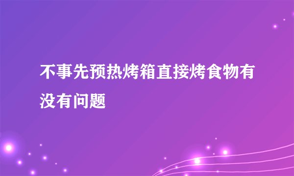 不事先预热烤箱直接烤食物有没有问题