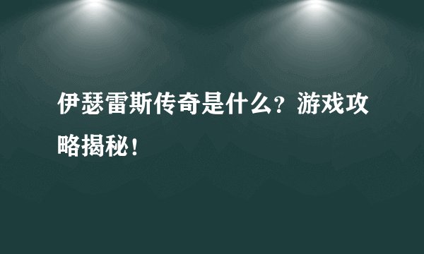 伊瑟雷斯传奇是什么？游戏攻略揭秘！