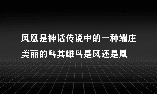 凤凰是神话传说中的一种端庄美丽的鸟其雌鸟是凤还是凰