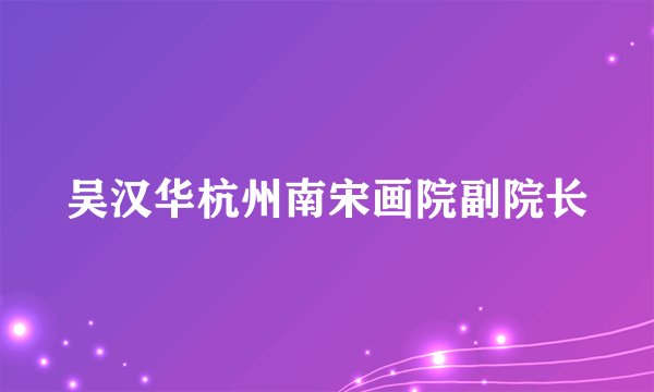 吴汉华杭州南宋画院副院长