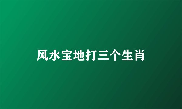风水宝地打三个生肖