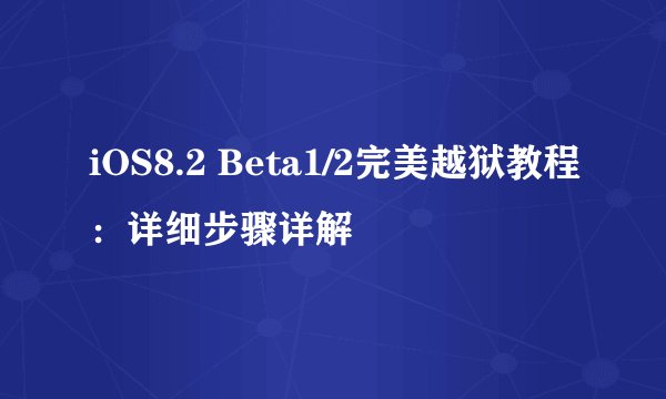 iOS8.2 Beta1/2完美越狱教程：详细步骤详解