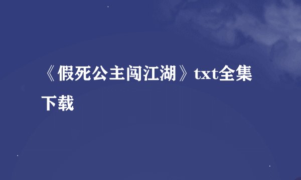 《假死公主闯江湖》txt全集下载