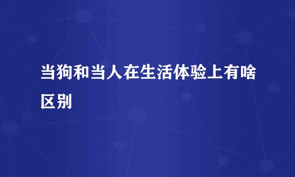 当狗和当人在生活体验上有啥区别