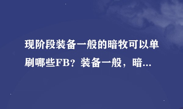 现阶段装备一般的暗牧可以单刷哪些FB？装备一般，暗伤900左右，