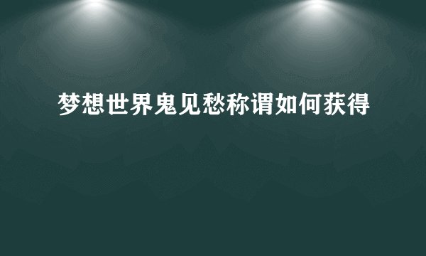 梦想世界鬼见愁称谓如何获得
