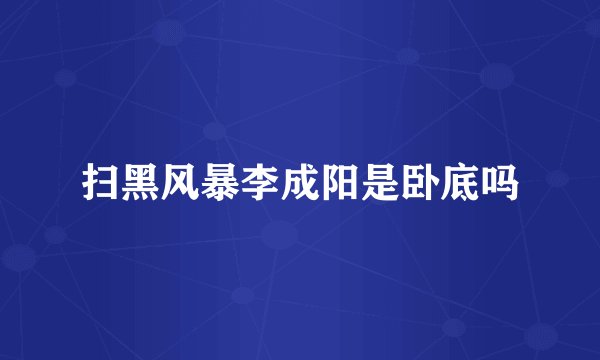 扫黑风暴李成阳是卧底吗