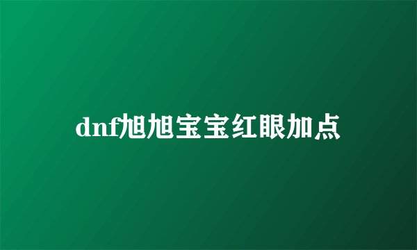 dnf旭旭宝宝红眼加点